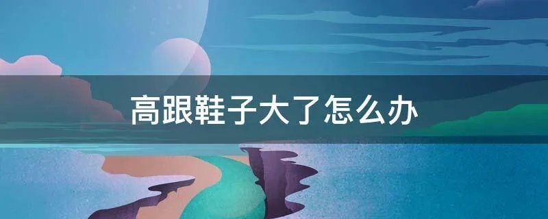 高跟鞋子大了怎么办