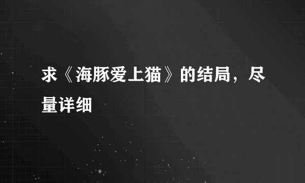 求《海豚爱上猫》的结局,尽量详细