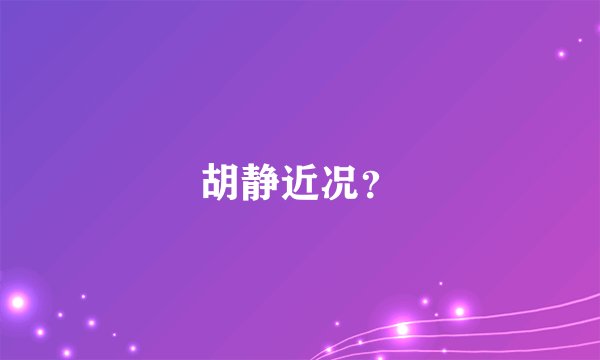 胡静近况？