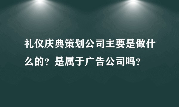 礼仪庆典策划公司主要是做什么的?是属于广告公司吗?