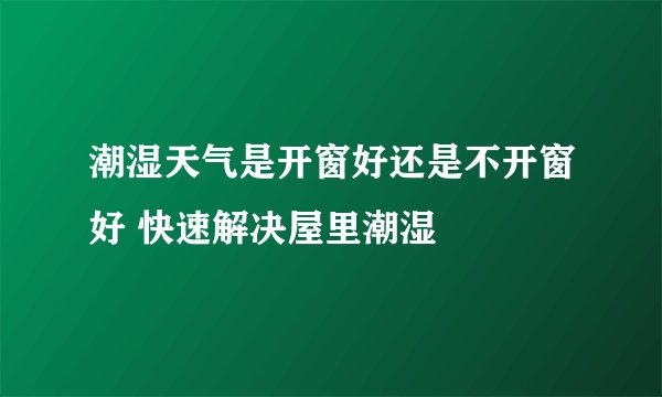 潮湿天气是开窗好还是不开窗好 快速解决屋里潮湿