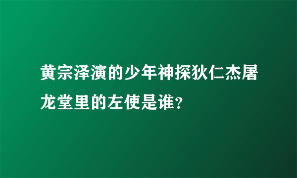 黄宗泽演的少年神探狄仁杰屠龙堂里的左使是谁？