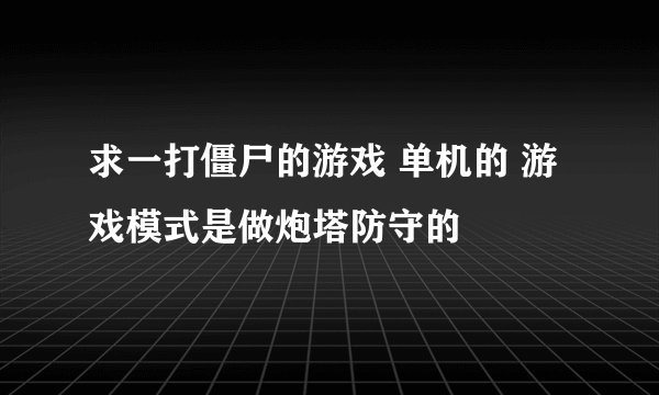 求一打僵尸的游戏 单机的 游戏模式是做炮塔防守的