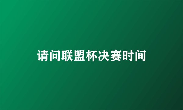 请问联盟杯决赛时间