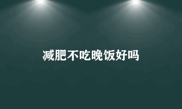 减肥不吃晚饭好吗