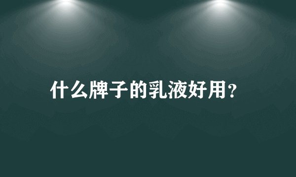 什么牌子的乳液好用？