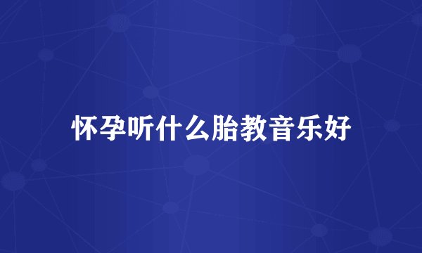 怀孕听什么胎教音乐好