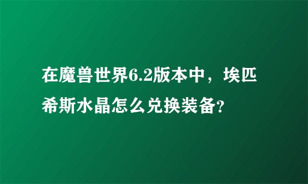 在魔兽世界6.2版本中，埃匹希斯水晶怎么兑换装备？