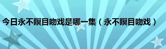 今日永不瞑目吻戏是哪一集（永不瞑目吻戏）