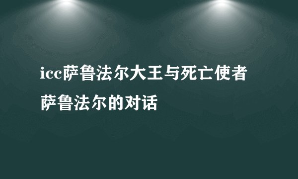 icc萨鲁法尔大王与死亡使者萨鲁法尔的对话
