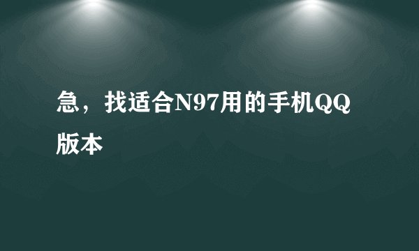 急，找适合N97用的手机QQ版本