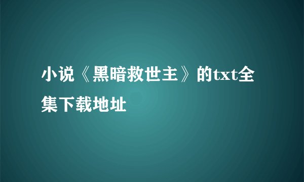 小说《黑暗救世主》的txt全集下载地址