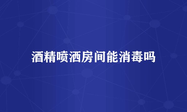 酒精喷洒房间能消毒吗