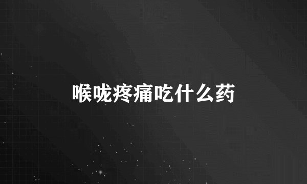 喉咙疼痛吃什么药