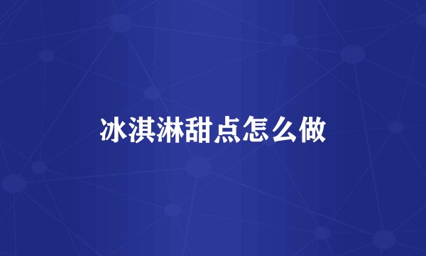 冰淇淋甜点怎么做