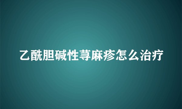 乙酰胆碱性荨麻疹怎么治疗