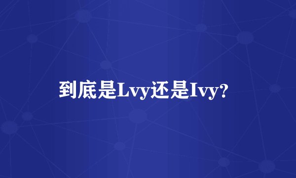 到底是Lvy还是Ivy？