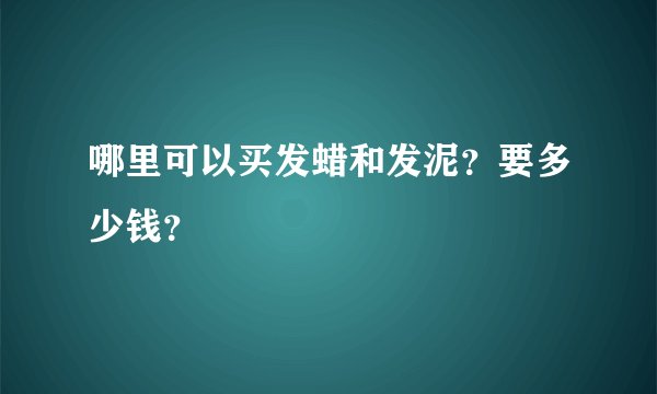 哪里可以买发蜡和发泥？要多少钱？