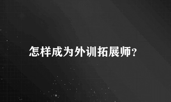 怎样成为外训拓展师？
