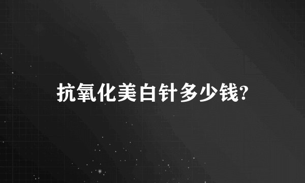 抗氧化美白针多少钱?