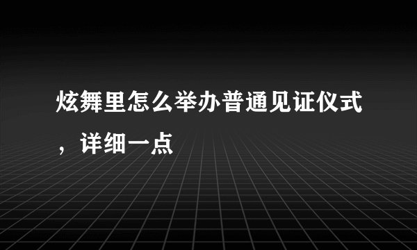 炫舞里怎么举办普通见证仪式，详细一点