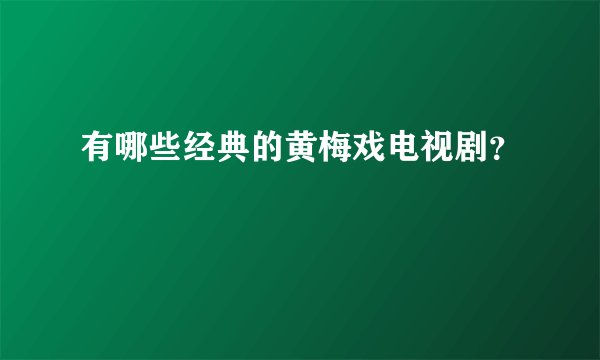 有哪些经典的黄梅戏电视剧？