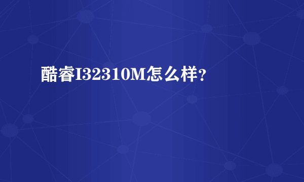 酷睿I32310M怎么样？
