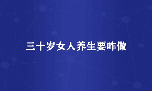 三十岁女人养生要咋做