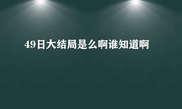 49日大结局是么啊谁知道啊