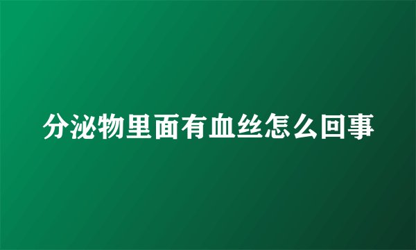 分泌物里面有血丝怎么回事