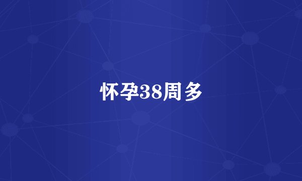 怀孕38周多