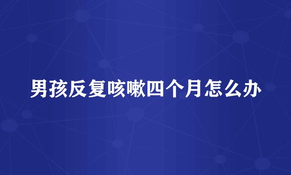 男孩反复咳嗽四个月怎么办