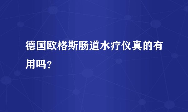 德国欧格斯肠道水疗仪真的有用吗？