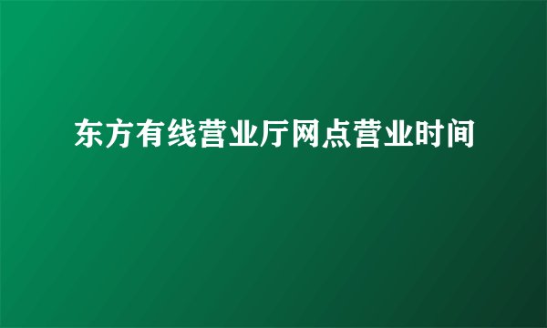 东方有线营业厅网点营业时间