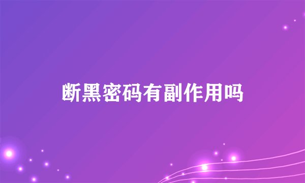 断黑密码有副作用吗
