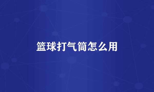 篮球打气筒怎么用