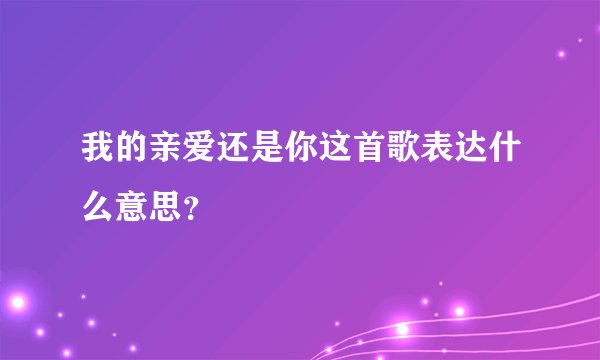 我的亲爱还是你这首歌表达什么意思？