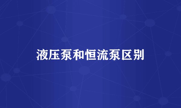 液压泵和恒流泵区别
