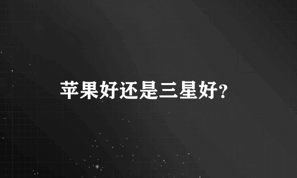 苹果好还是三星好？