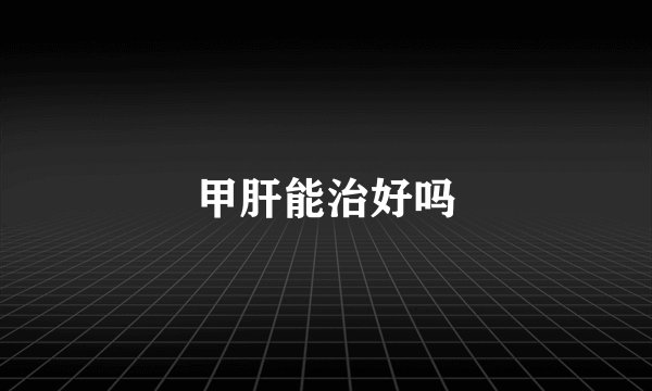 甲肝能治好吗