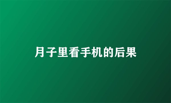 月子里看手机的后果