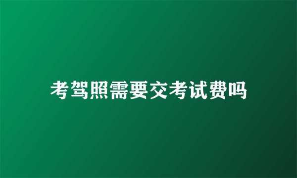 考驾照需要交考试费吗