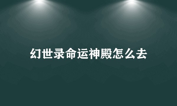 幻世录命运神殿怎么去