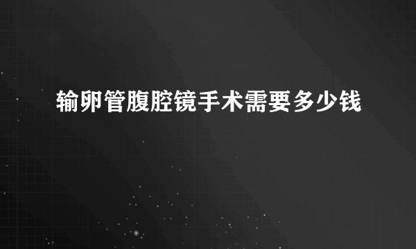 输卵管腹腔镜手术需要多少钱