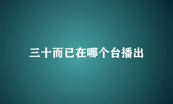 三十而已在哪个台播出