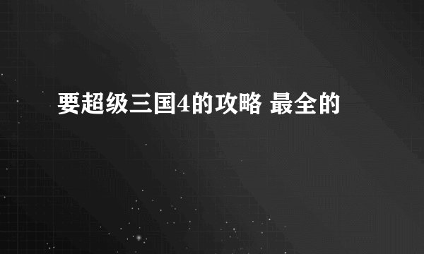 要超级三国4的攻略 最全的