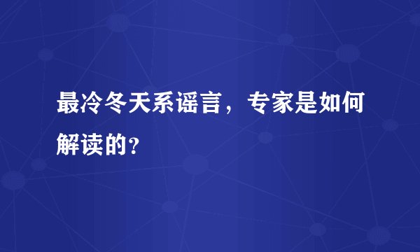 最冷冬天系谣言,专家是如何解读的?