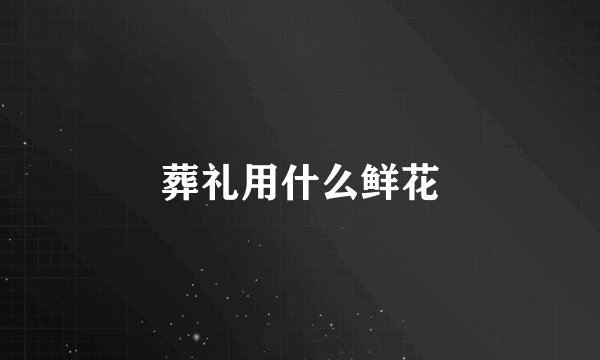 葬礼用什么鲜花