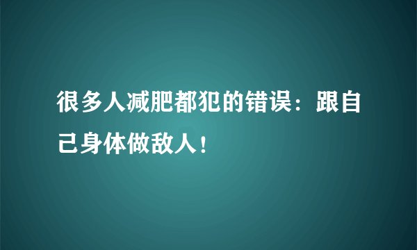 很多人减肥都犯的错误:跟自己身体做敌人!