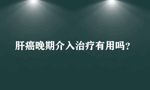 肝癌晚期介入治疗有用吗？